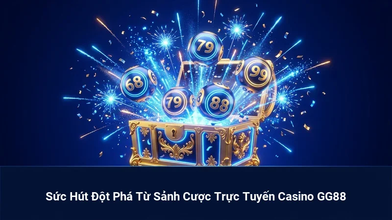 Sức Hút Đột Phá Từ Sảnh Cược Trực Tuyến Casino GG88